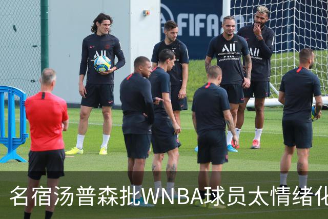 名宿汤普森批WNBA球员太情绪化，评论员：这不是秘密俱乐部