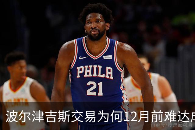 波尔津吉斯交易为何12月前难达成?美记点出两大障碍
