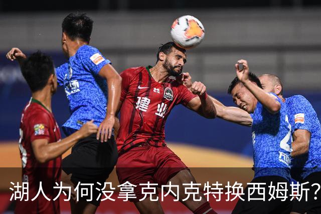 湖人为何没拿克内克特换西姆斯？要价曝光