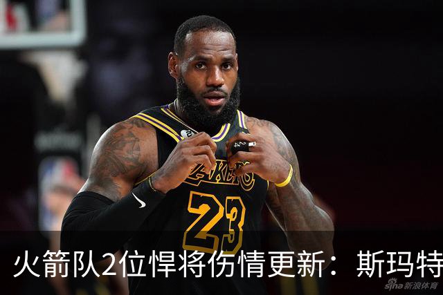 火箭队2位悍将伤情更新：斯玛特对战雄鹿大概率复出，申京或缺阵多场