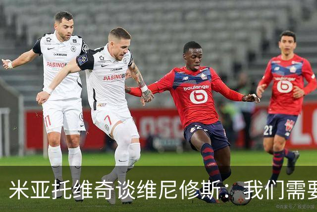 米亚托维奇谈维尼修斯：我们需要给他一点时间