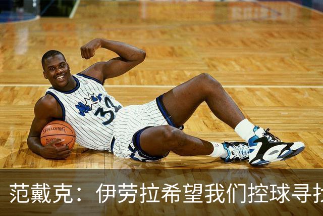 范戴克:伊劳拉希望我们控球寻找空当 克洛普更强调横向移动逼抢